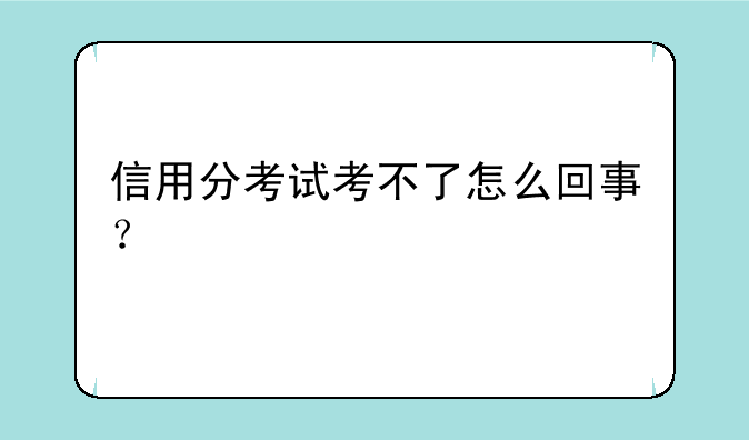 信用分考试考不了怎么回事？