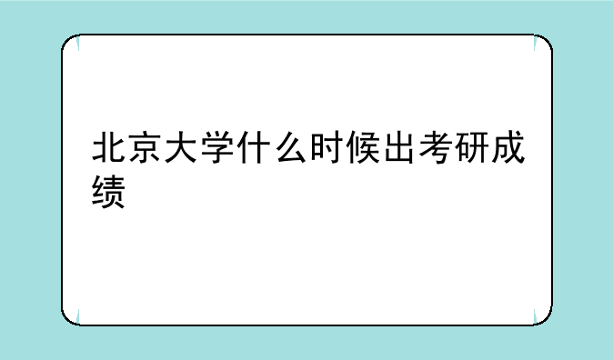 北京大学什么时候出考研成绩