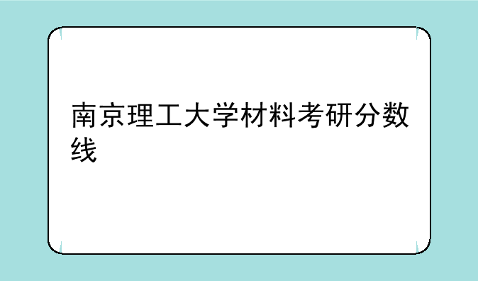 南京理工大学材料考研分数线