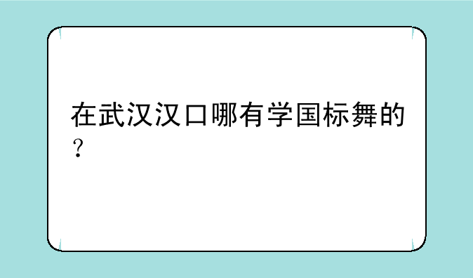在武汉汉口哪有学国标舞的？