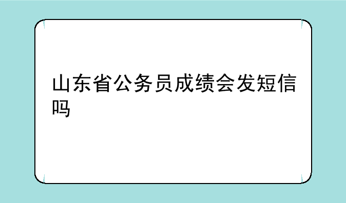 山东省公务员考试分数线~山东省公务员成绩会发短信吗