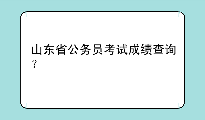 山东省公务员考试成绩查询？