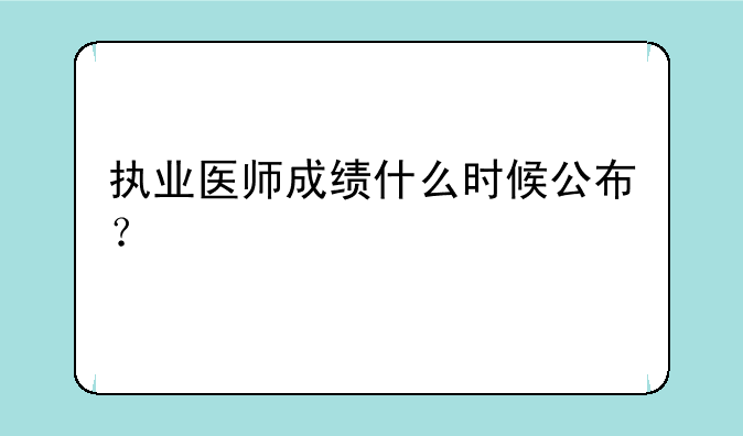 执业医师成绩什么时候公布？