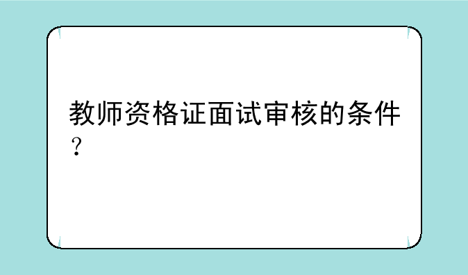 教师资格证面试审核的条件？