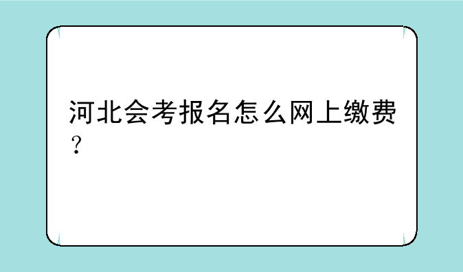 河北会考报名怎么网上缴费？