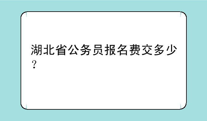 湖北省公务员报名费交多少？