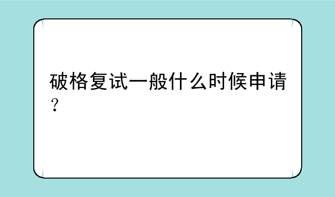 破格复试一般什么时候申请？