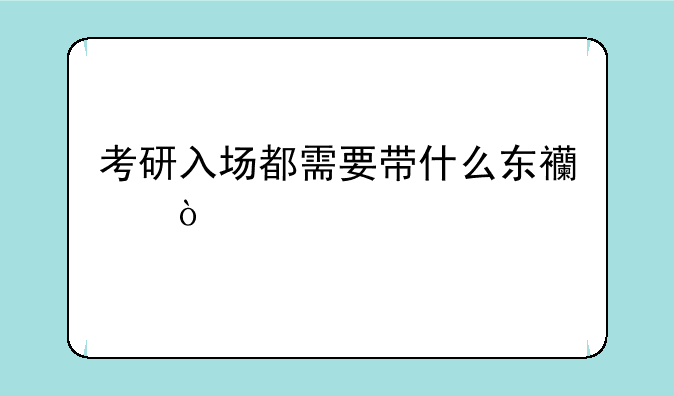 考研入场都需要带什么东西？