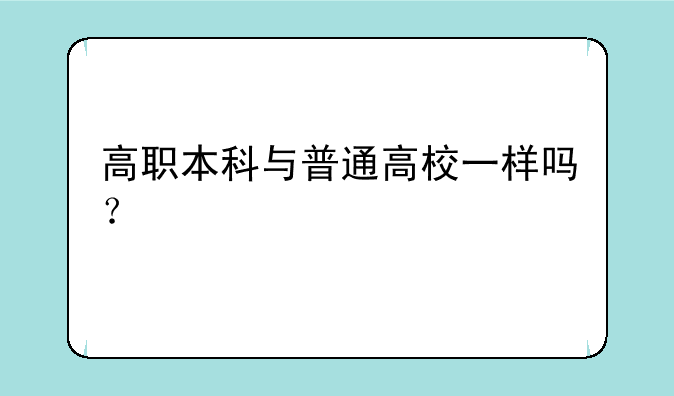 高职本科与普通高校一样吗？