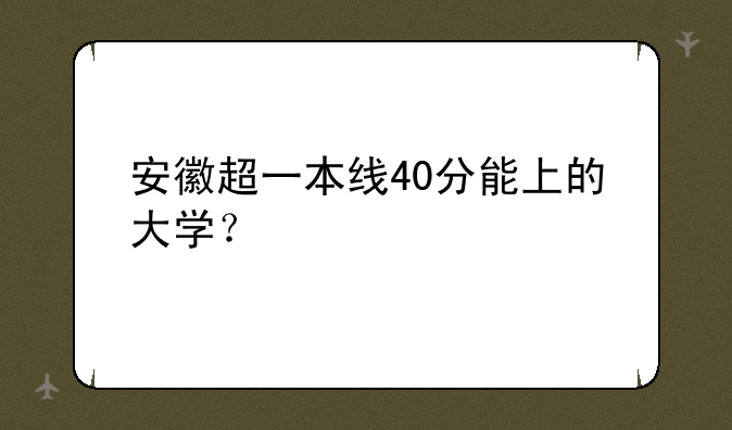 安徽超一本线40分能上的大学？