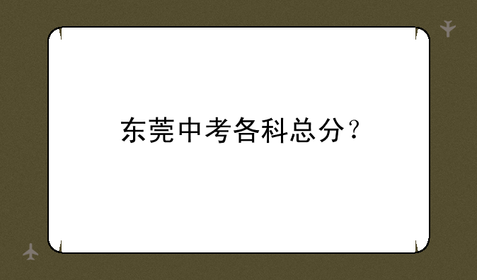 东莞中考各科总分？