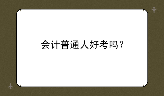 会计普通人好考吗？