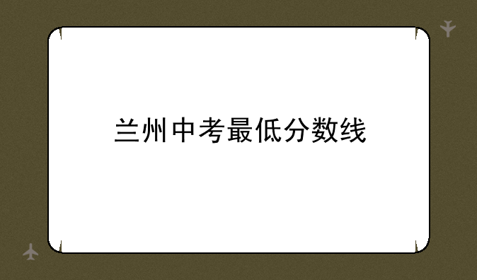 兰州中考最低分数线