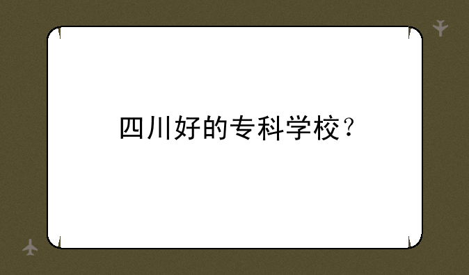 四川好的专科学校？