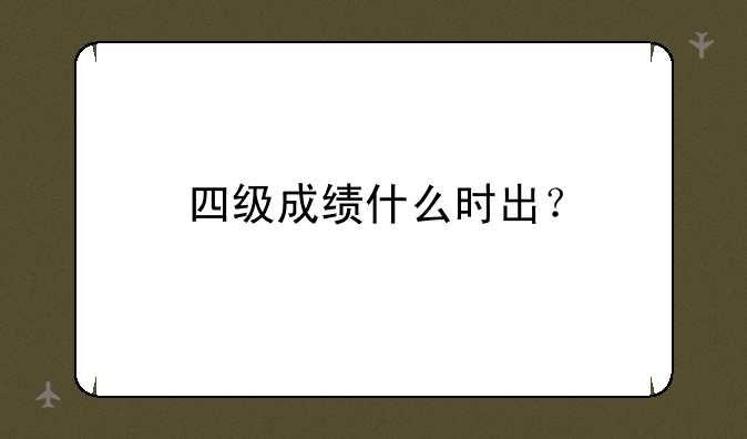四级成绩什么时出？