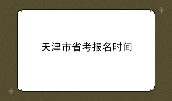 天津市省考报名时间