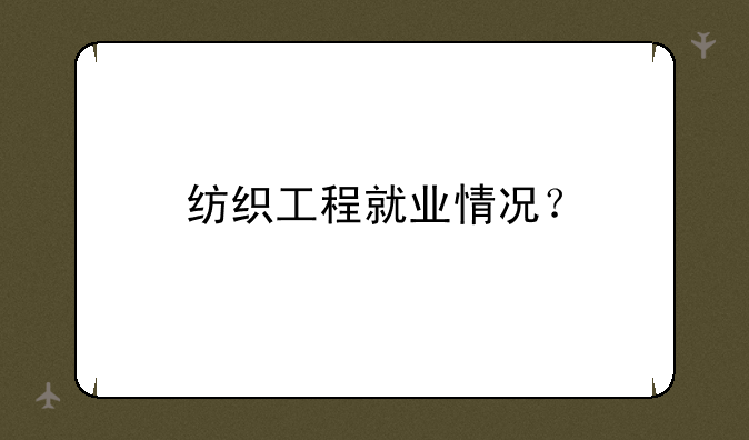 纺织工程就业情况？