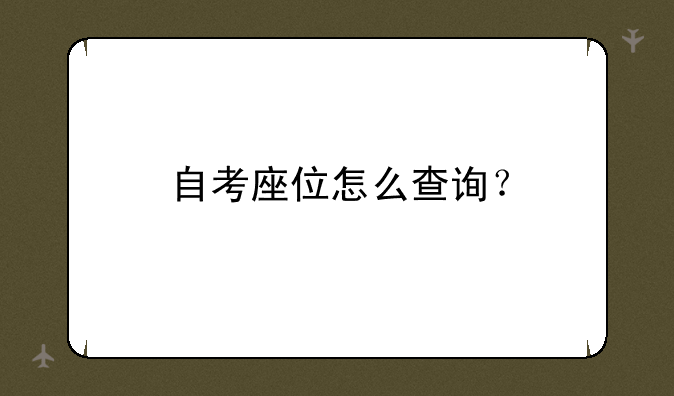自考座位号怎么查询？—自考座位怎