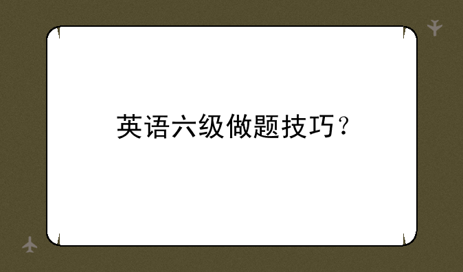 英语六级做题技巧？