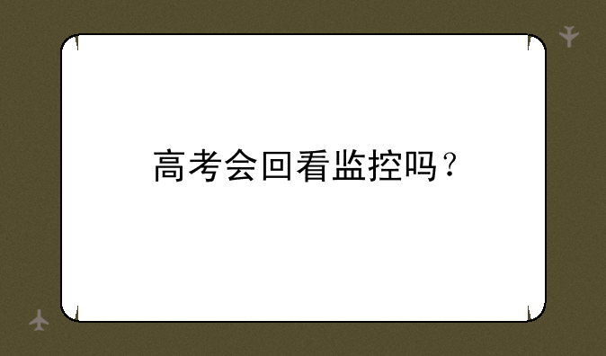 高考会回看监控吗？