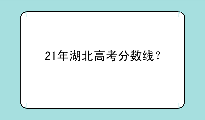 21年湖北高考分数线？