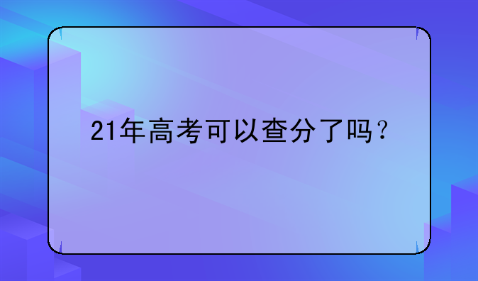 21年高考可以查分了吗？