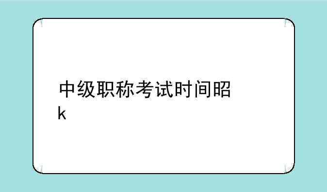 中级职称考试时间是多少