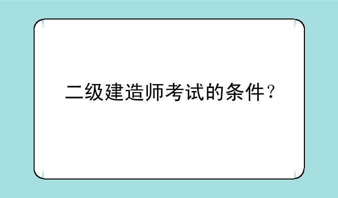 二级建造师考试的条件？
