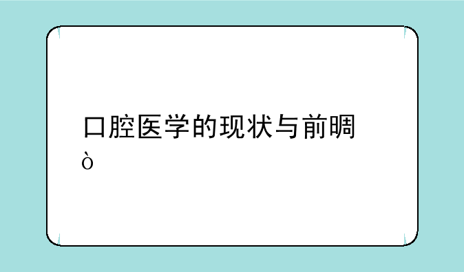 口腔医学的现状与前景？
