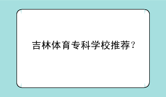 吉林体育专科学校推荐？