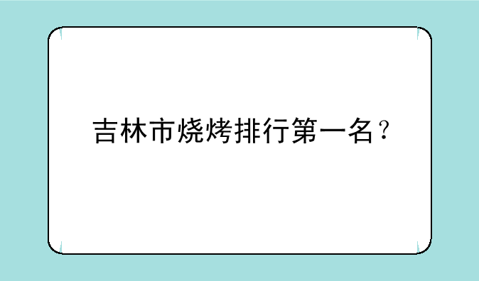 吉林市烧烤排行第一名？