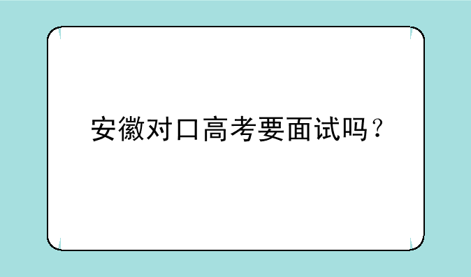 安徽对口高考要面试吗？