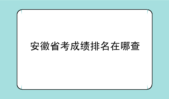 安徽省考成绩排名在哪查