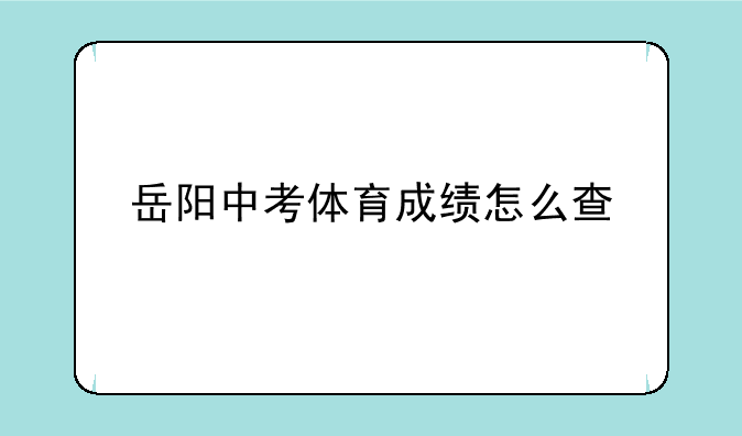 岳阳中考体育成绩怎么查