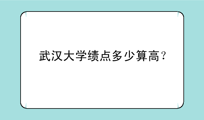 武汉大学绩点多少算高？