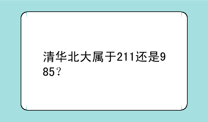 清华北大属于211还是985？