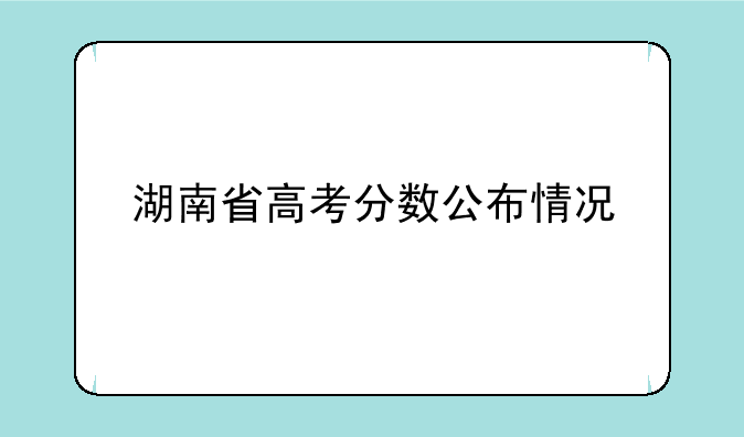 湖南省高考分数公布情况