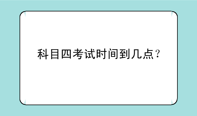 科目四考试时间到几点？