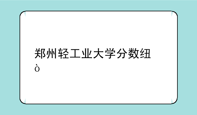 郑州轻工业大学分数线？