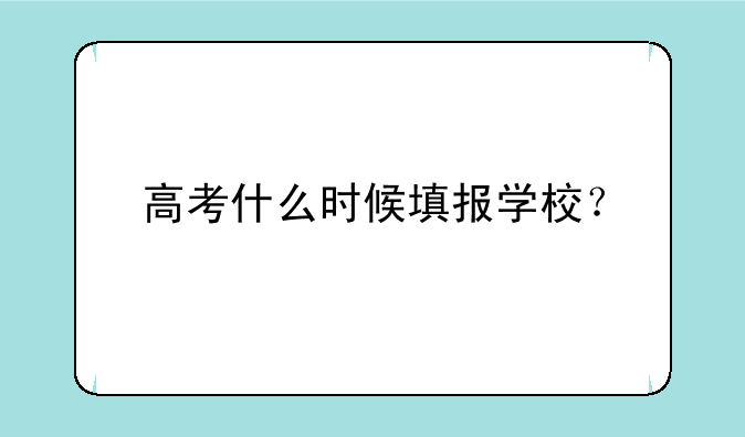 高考什么时候填报学校？