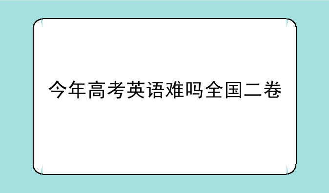 今年高考英语难吗全国二卷