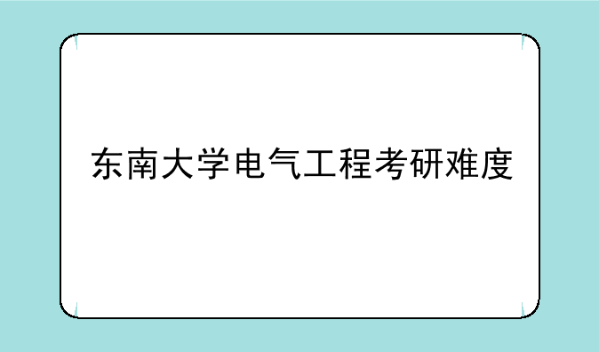 东南大学电气工程考研难度