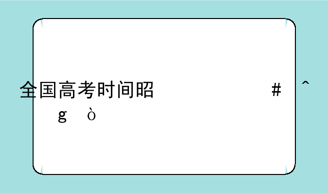 全国高考时间是什么时候？