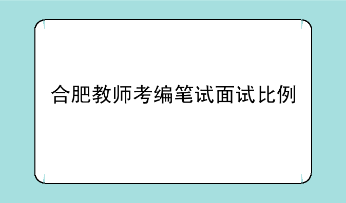 合肥教师考编笔试面试比例