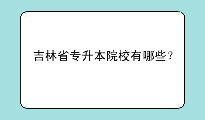 吉林省专升本院校有哪些？