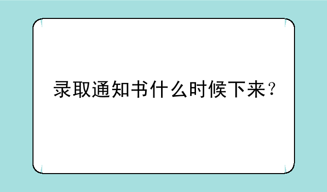 录取通知书什么时候下来？