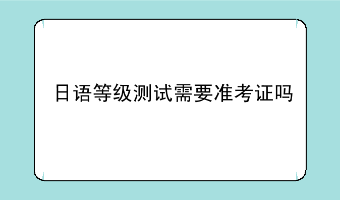 日语等级测试需要准考证吗