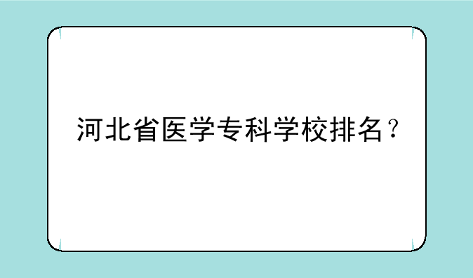 河北省医学专科学校排名？