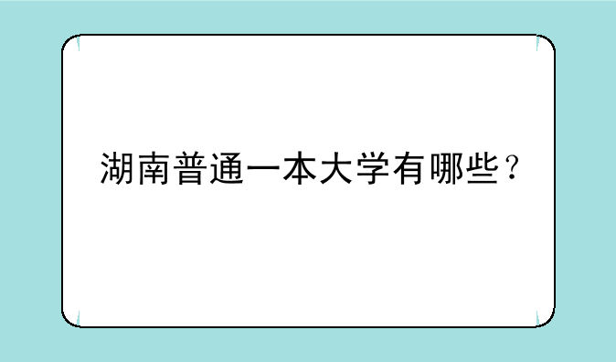 湖南普通一本大学有哪些？