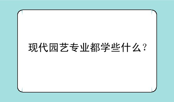 现代园艺专业都学些什么？